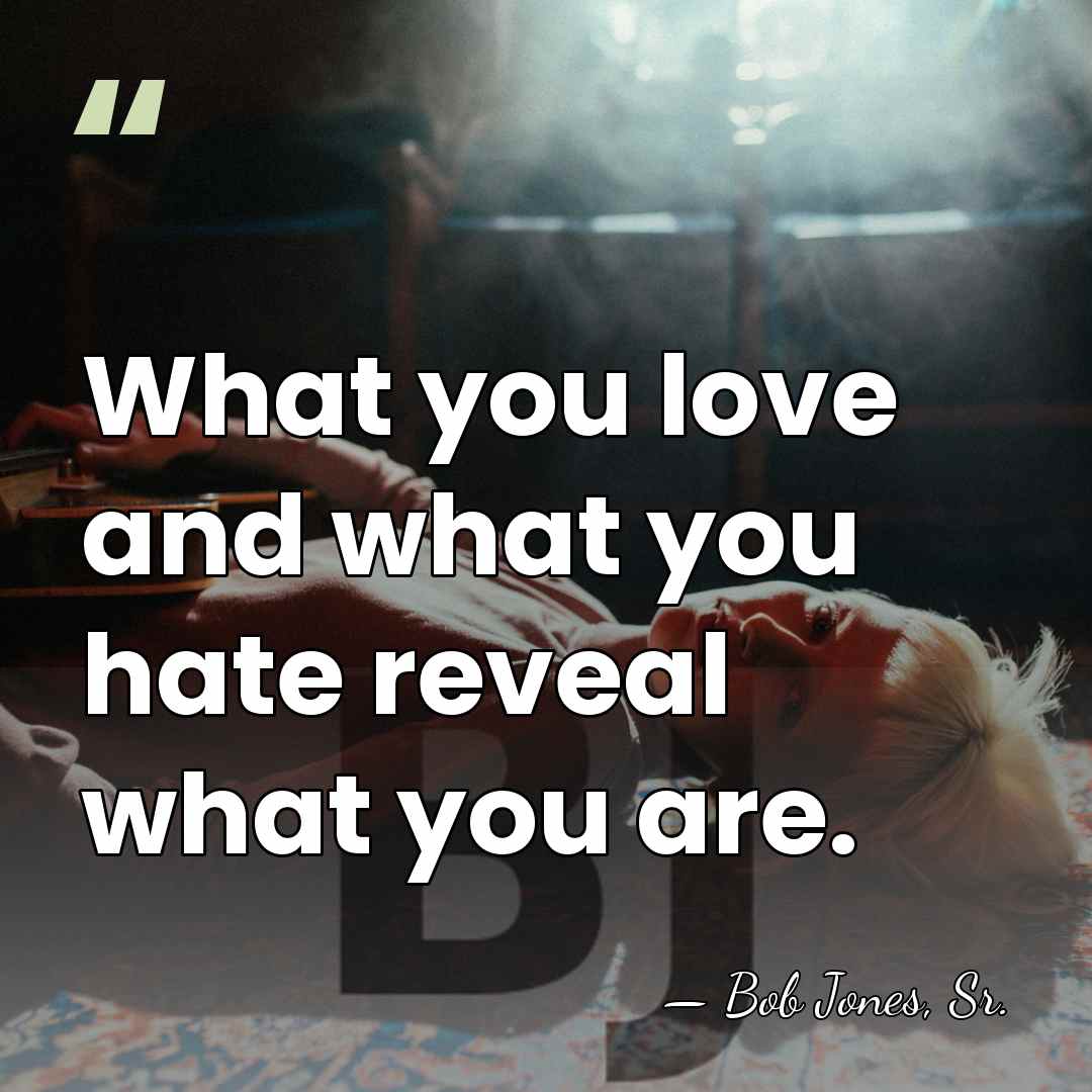 What you love and what you hate reveal what you are. - Bob Jones, Sr.