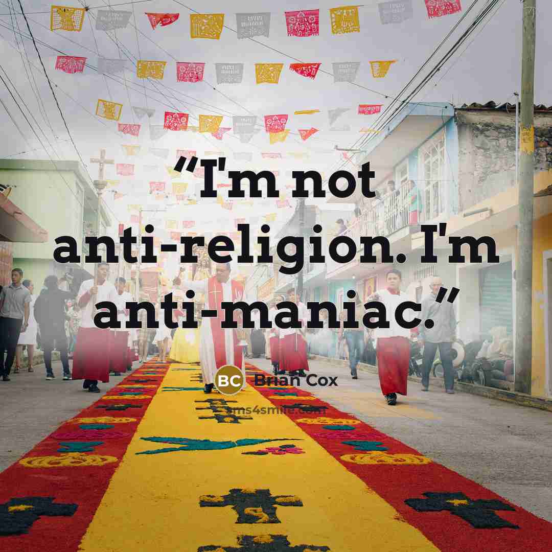 “I'm not anti-religion. I'm anti-maniac.” quote by Brian Cox