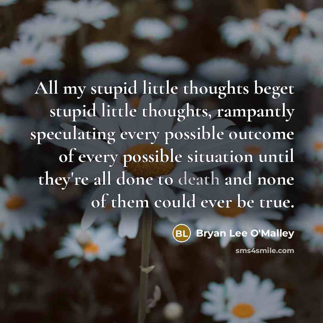 “All my stupid little thoughts beget stupid little thoughts, rampantly…” quote by Bryan Lee O'Malley