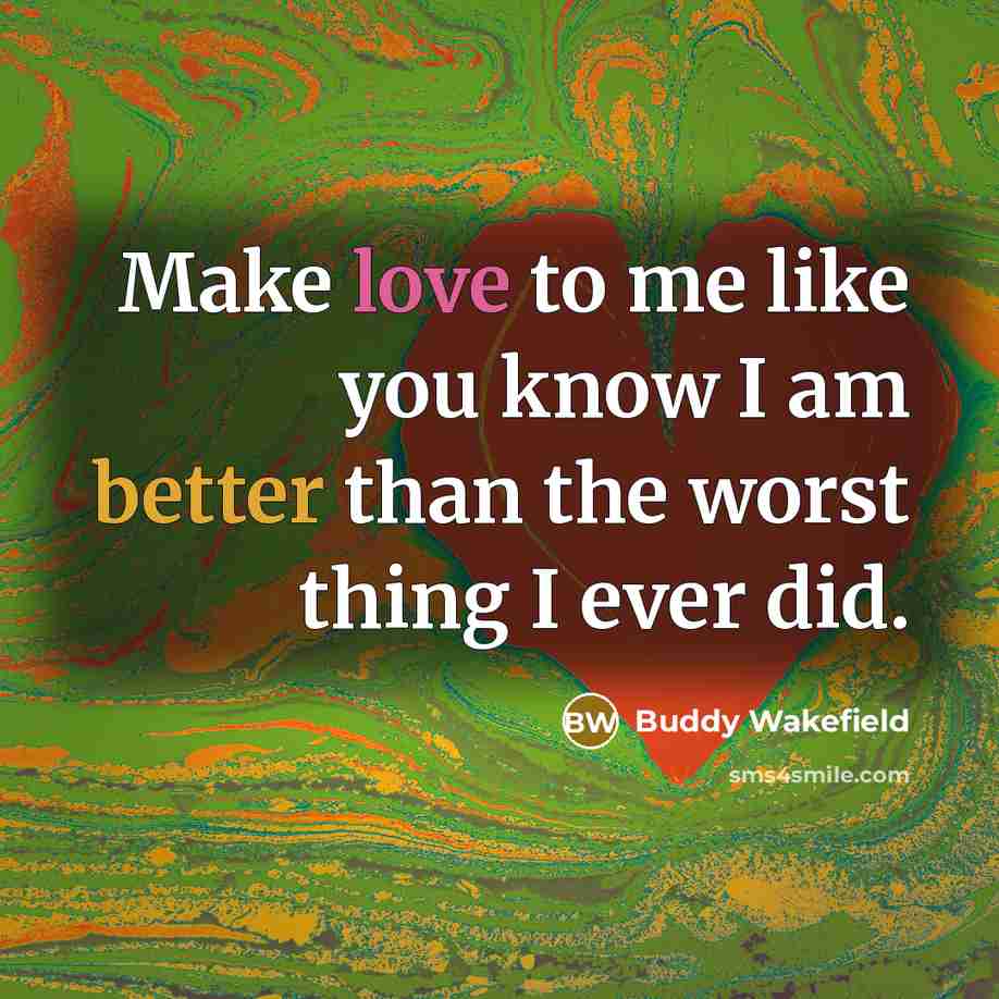“Make love to me like you know I am better than the worst thing I ever did.” quote by Buddy Wakefield