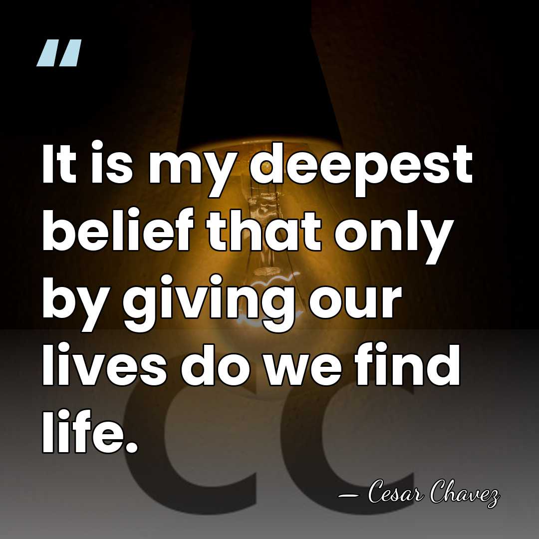 It is my deepest belief that only by giving our lives do&hellip; - Cesar Chavez