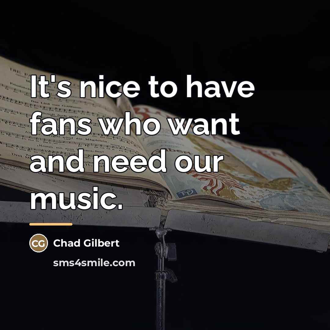 “It's nice to have fans who want and need our…” quote by Chad Gilbert