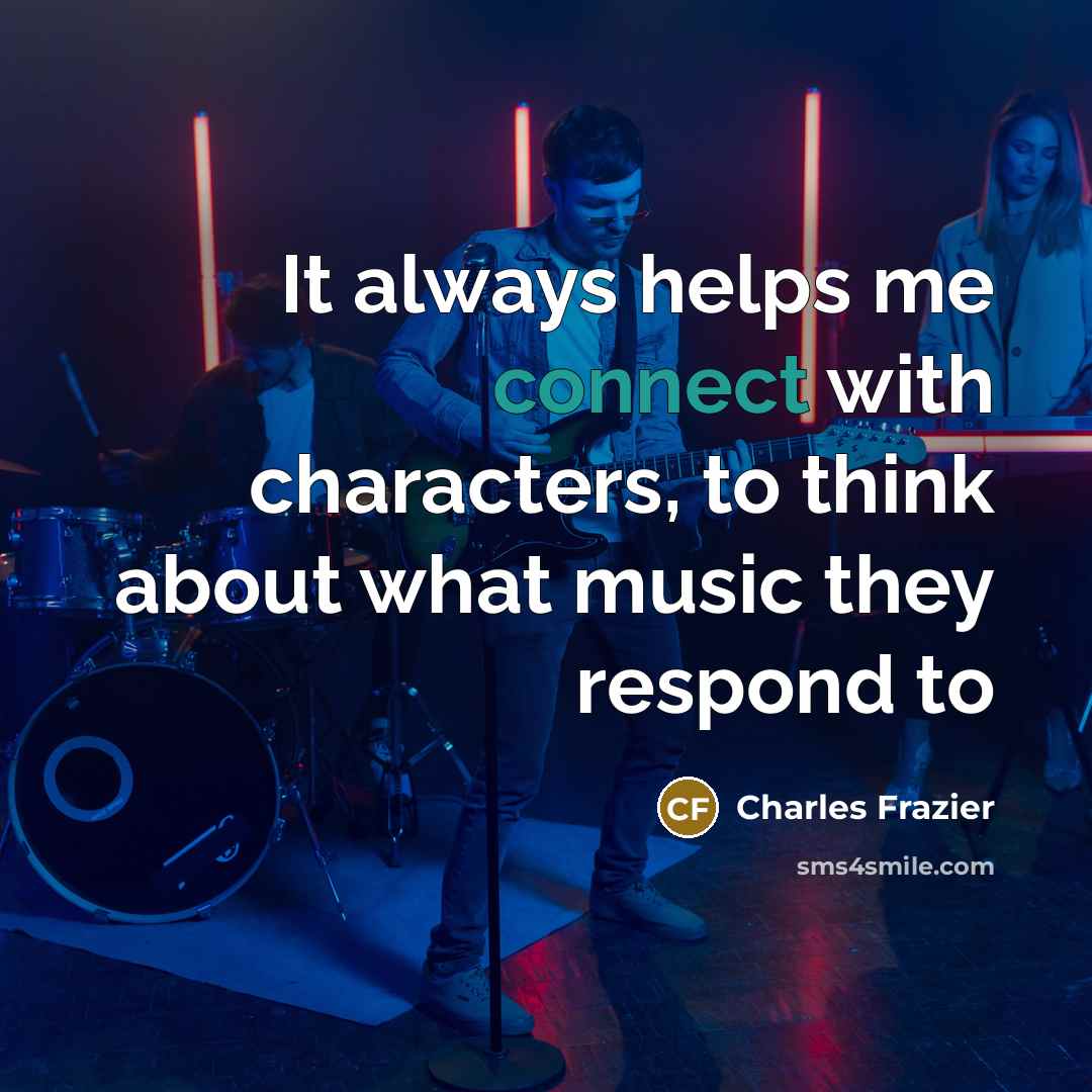 “It always helps me connect with characters, to think about…” quote by Charles Frazier
