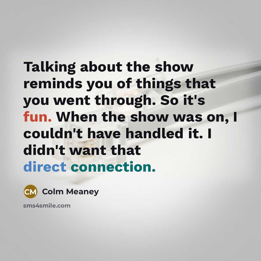 “Talking about the show reminds you of things that you…” quote by Colm Meaney