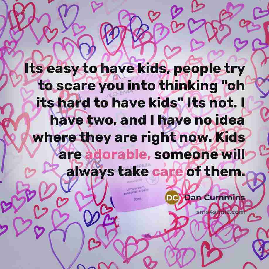 “Its easy to have kids, people try to scare you…” quote by Dan Cummins