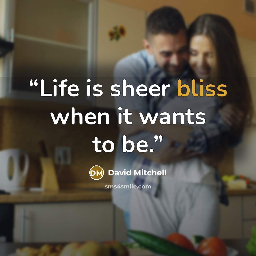 “Life is sheer bliss when it wants to be.” quote by David Mitchell