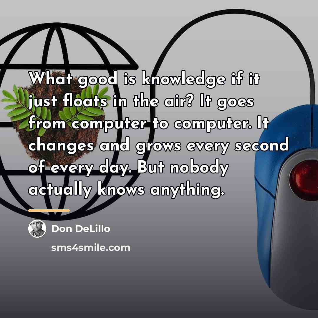 “What good is knowledge if it just floats in the…” quote by Don DeLillo
