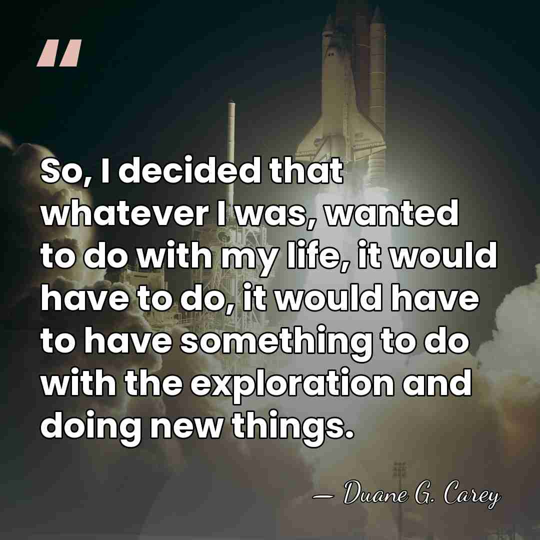 So, I decided that whatever I was, wanted to do with my&hellip; - Duane G. Carey