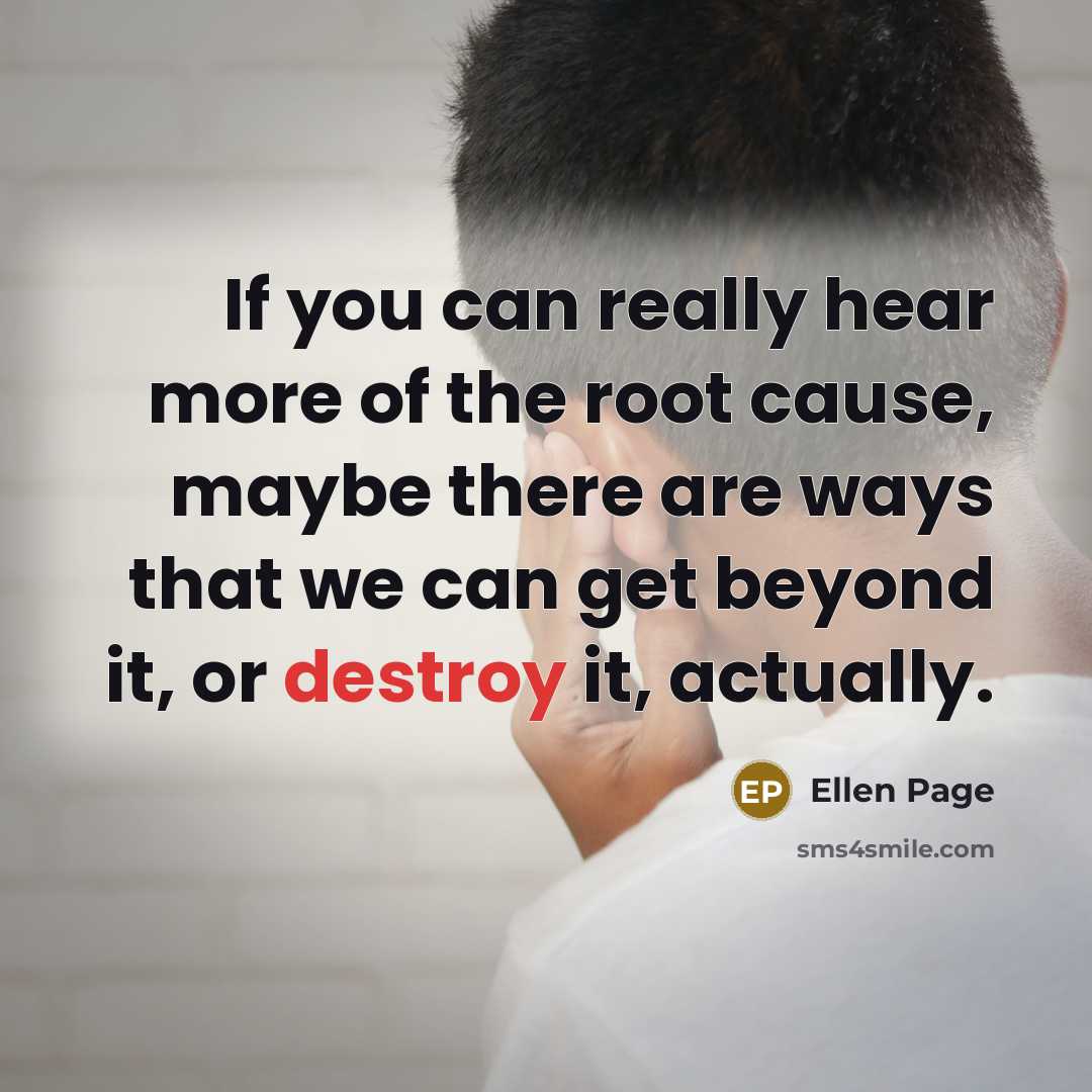 “If you can really hear more of the root cause,…” quote by Ellen Page