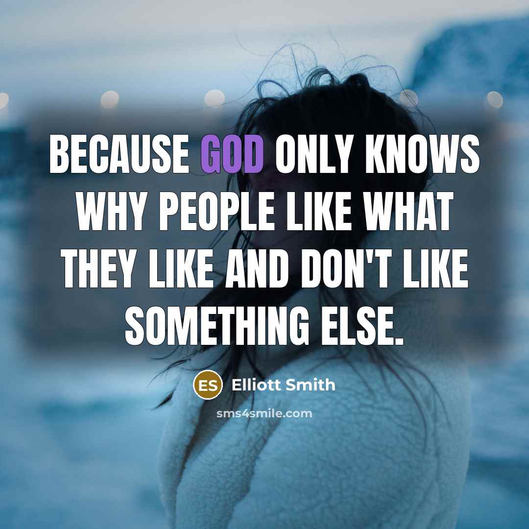 “Because God only knows why people like what they like…” quote by Elliott Smith