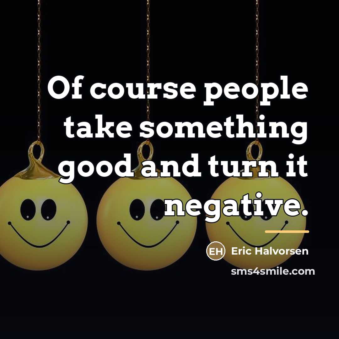 “Of course people take something good and turn it negative.…” quote by Eric Halvorsen