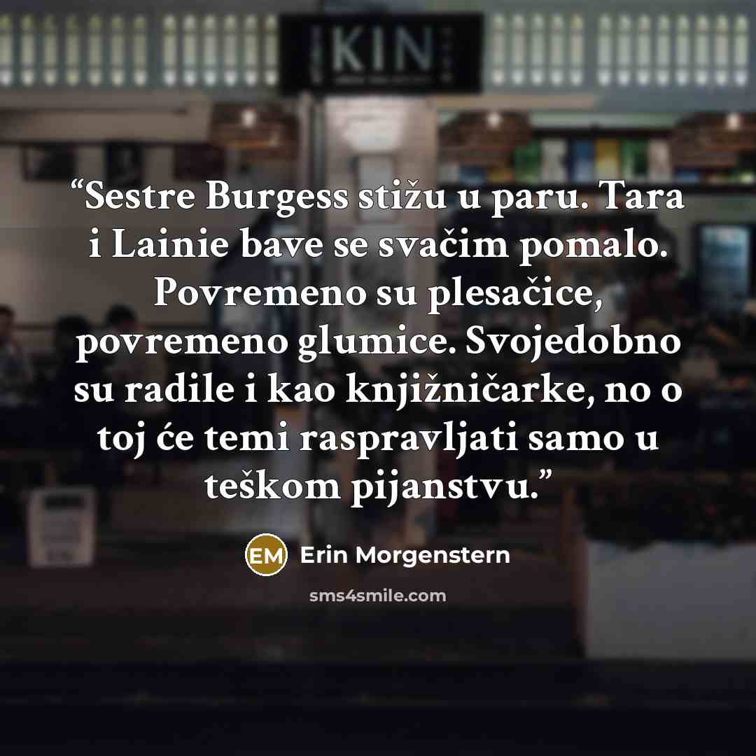 “Sestre Burgess stižu u paru. Tara i Lainie bave se svačim pomalo. Povremeno su plesačice, povremeno glumice. Svojedobno su radile i kao knjižničarke, no o toj će temi raspravljati samo u teškom pijanstvu.” quote by Erin Morgenstern