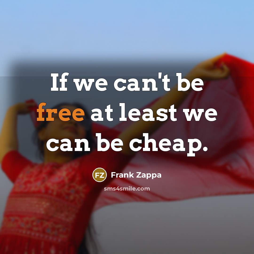 “If we can't be free at least we can be cheap.” quote by Frank Zappa