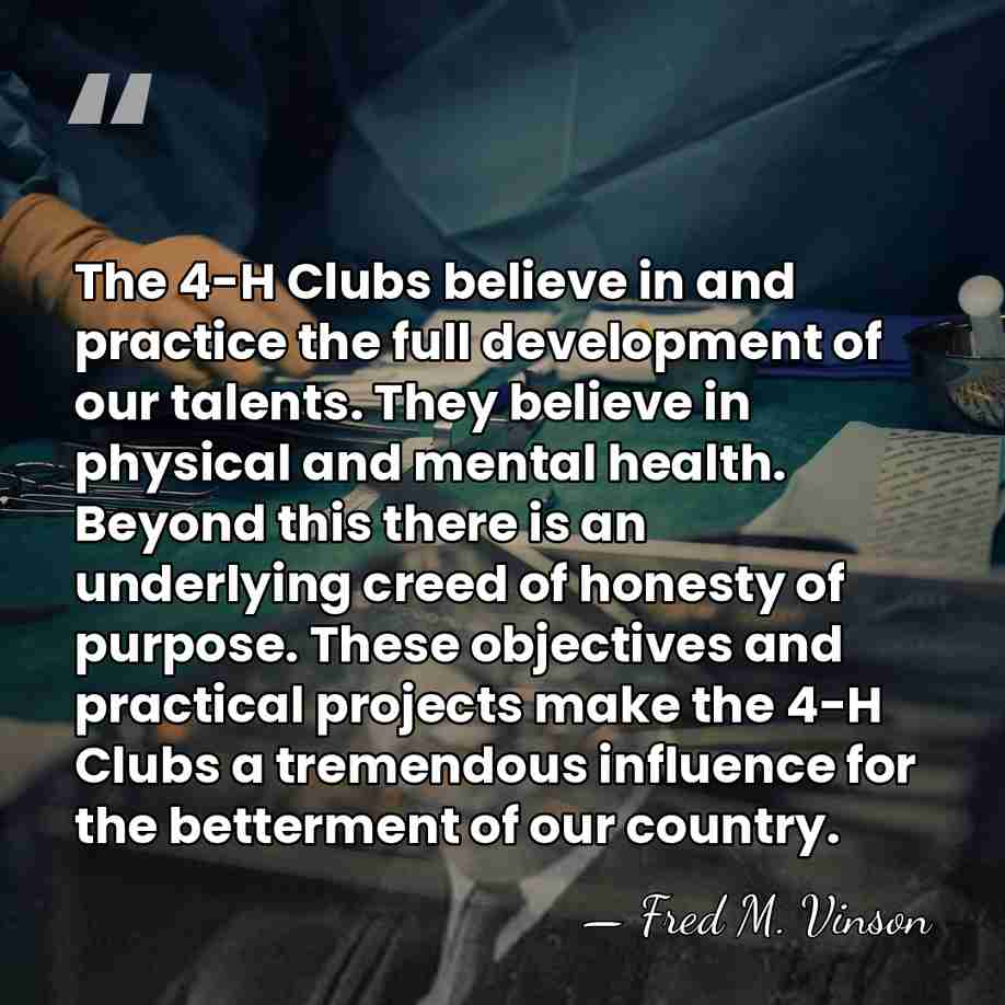 The 4-H Clubs believe in and practice the full development of our&hellip; - Fred M. Vinson