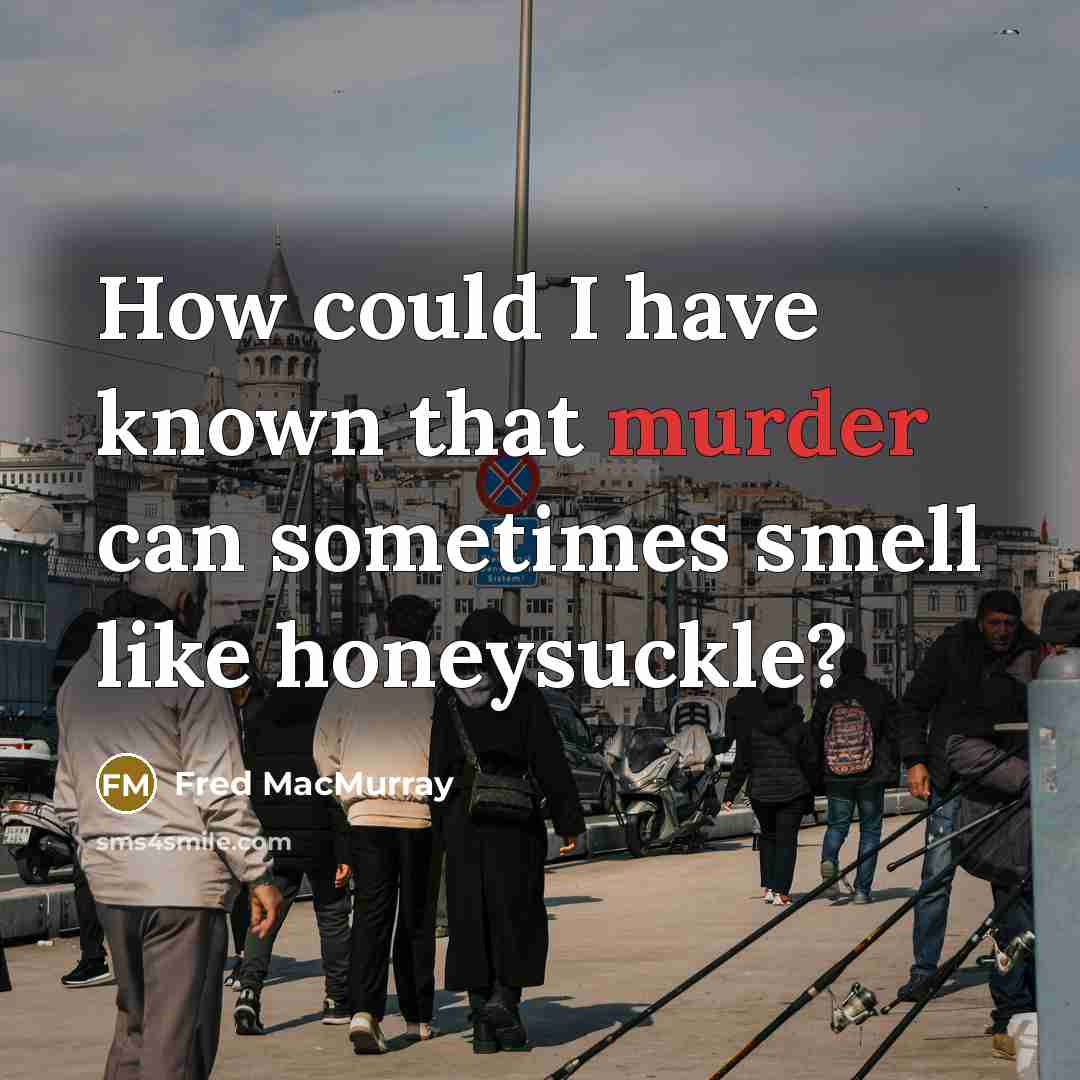 “How could I have known that murder can sometimes smell…” quote by Fred MacMurray