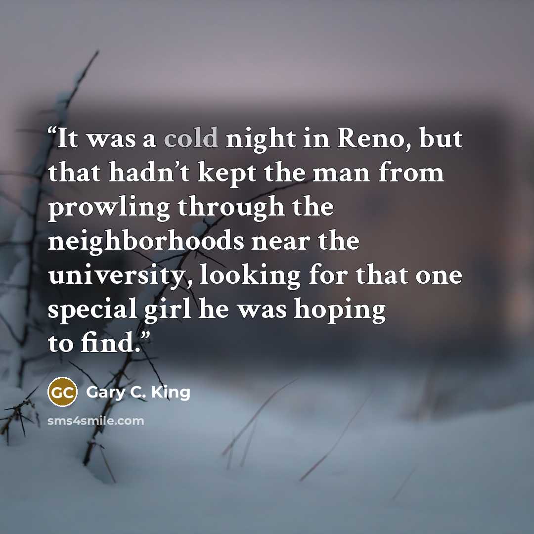 “It was a cold night in Reno, but that hadn’t kept the man from prowling through the neighborhoods near the university, looking for that one special girl he was hoping to find.” quote by Gary C. King