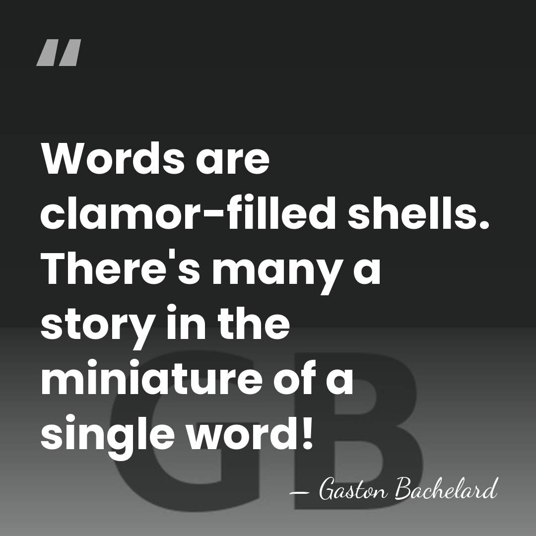 Words are clamor-filled shells. There's many a story in the miniature of&hellip; - Gaston Bachelard