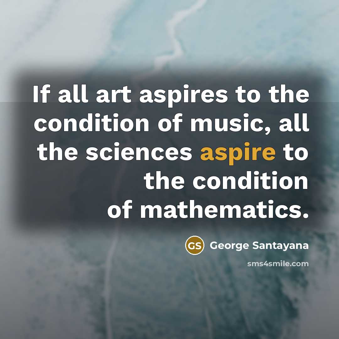 “If all art aspires to the condition of music, all…” quote by George Santayana