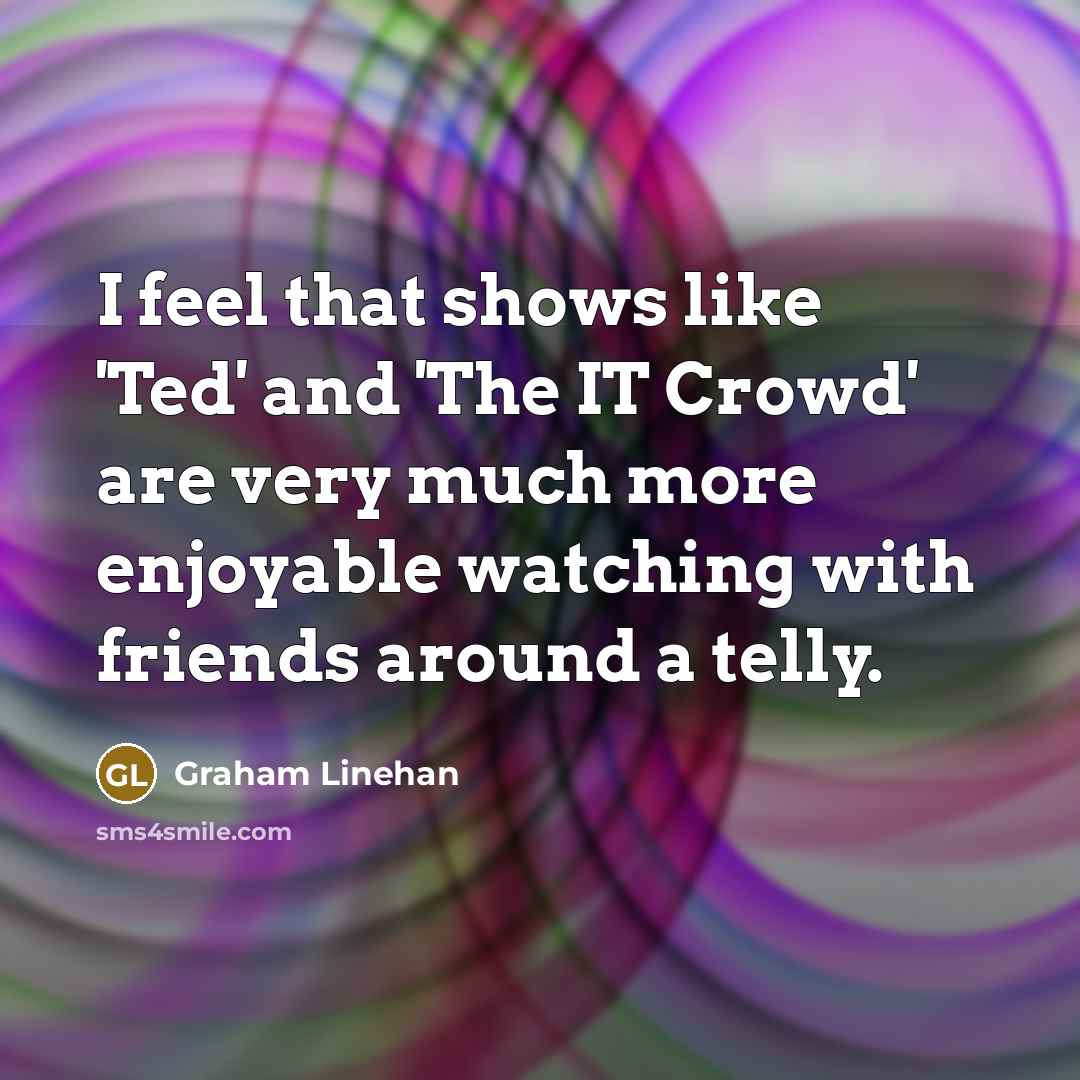 “I feel that shows like 'Ted' and 'The IT Crowd'…” quote by Graham Linehan