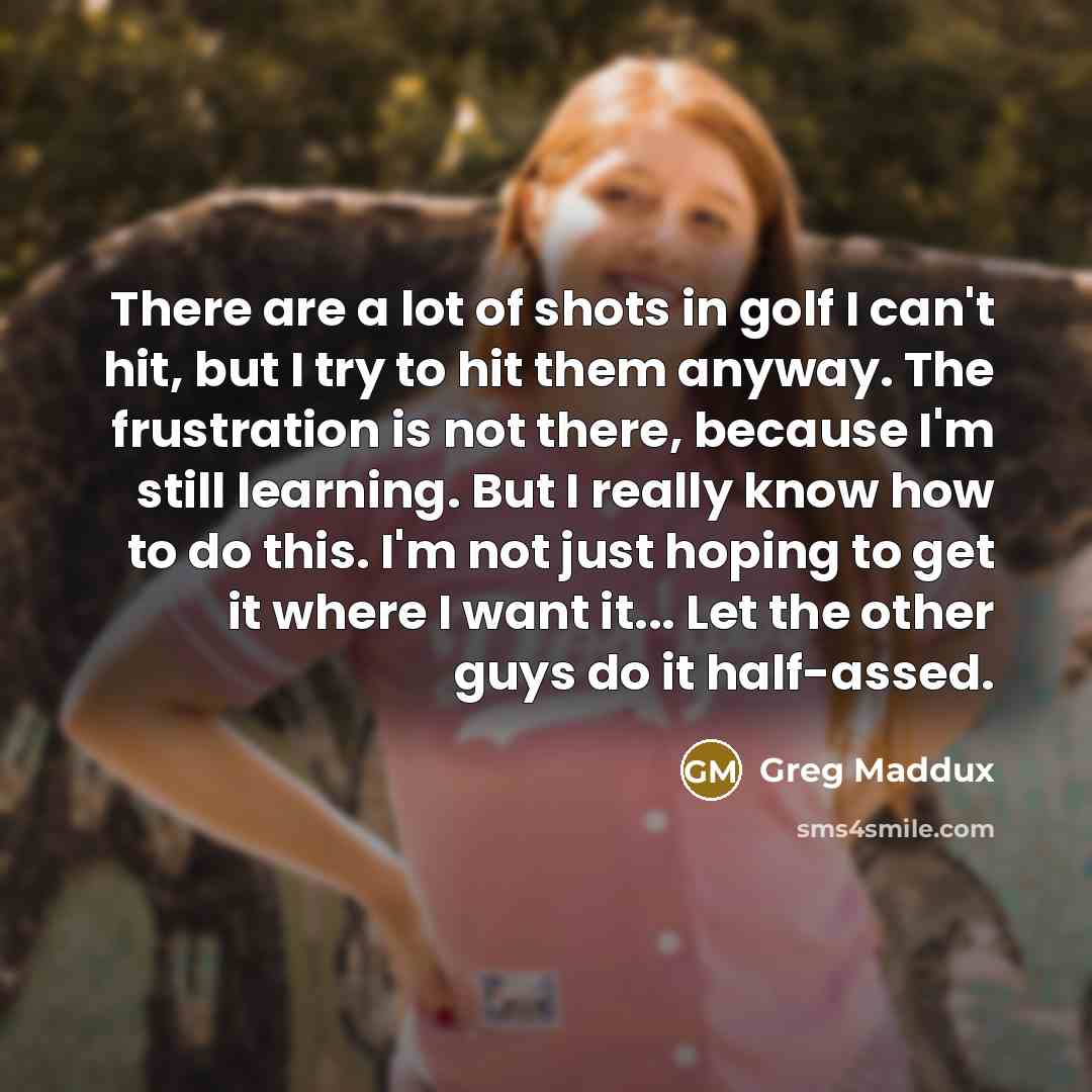 “There are a lot of shots in golf I can't…” quote by Greg Maddux
