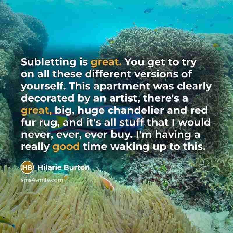 “Subletting is great. You get to try on all these different versions of yourself. This apartment was clearly decorated by an artist, there's a great, big, huge chandelier and red fur rug, and it's all stuff that I would never, ever, ever buy. I'm having a really good time waking up to this.” quote by Hilarie Burton