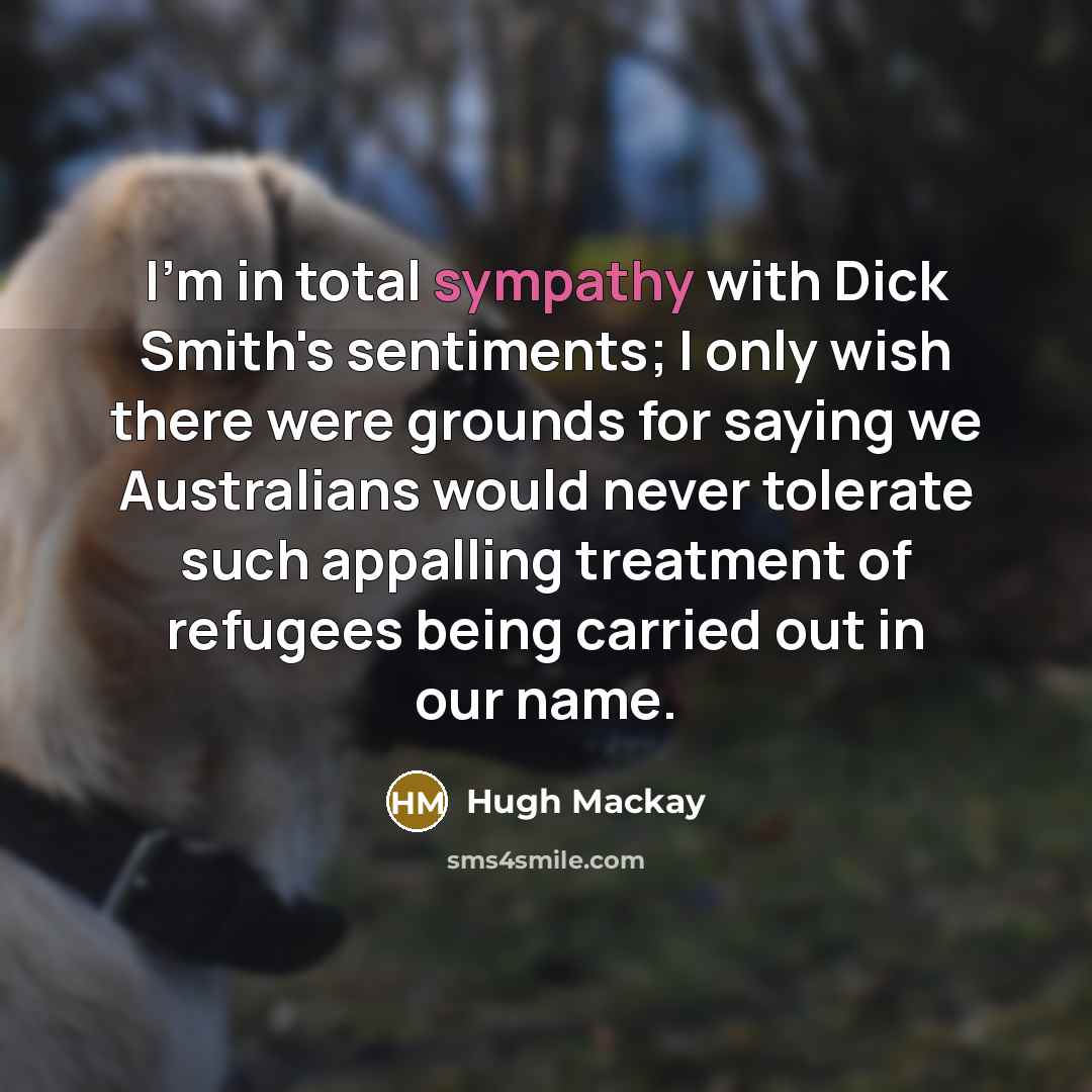 “I'm in total sympathy with Dick Smith's sentiments; I only…” quote by Hugh Mackay