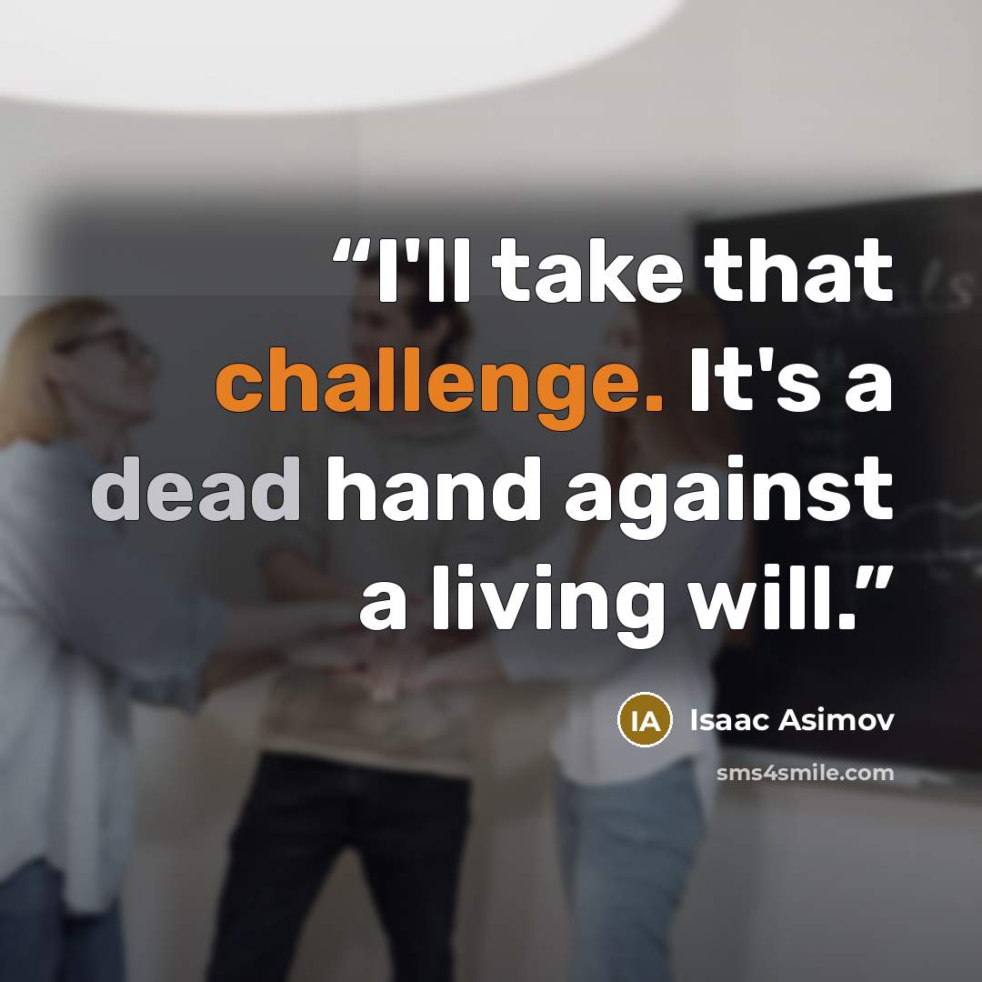 “I'll take that challenge. It's a dead hand against a living will.” quote by Isaac Asimov