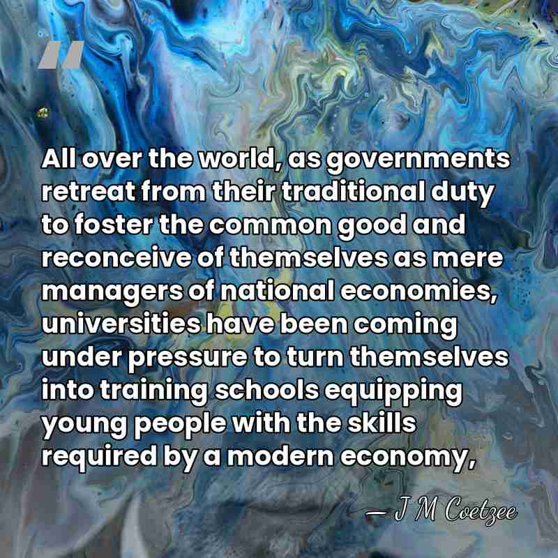 All over the world, as governments retreat from their traditional duty to&hellip; - J M Coetzee