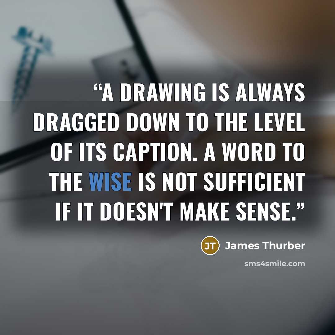 “A drawing is always dragged down to the level of its caption. A word to the wise is not sufficient if it doesn't make sense.” quote by James Thurber