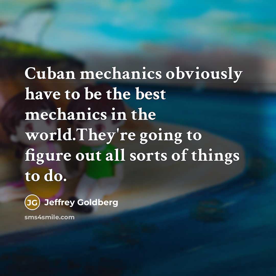 “Cuban mechanics obviously have to be the best mechanics in…” quote by Jeffrey Goldberg