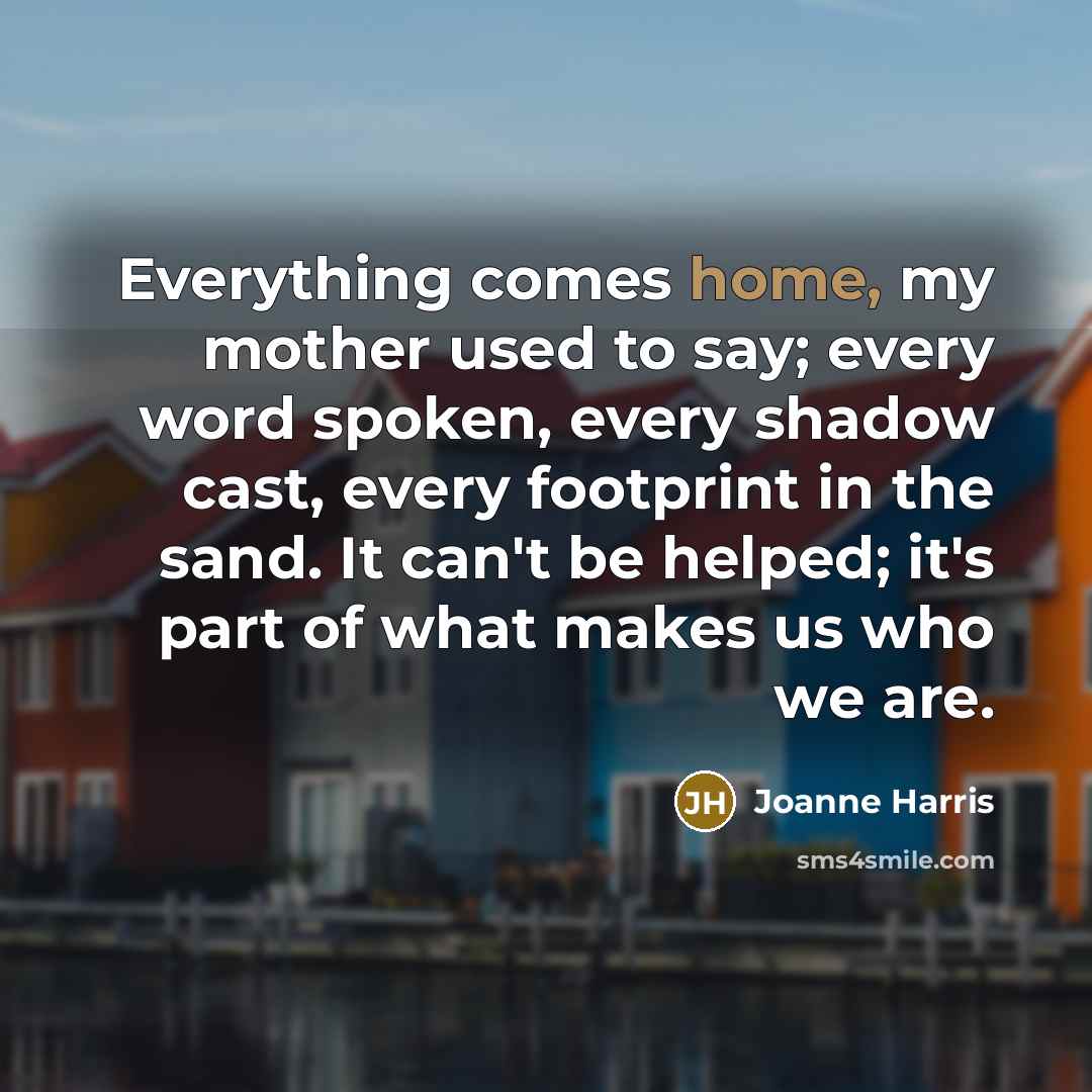 “Everything comes home, my mother used to say; every word…” quote by Joanne Harris