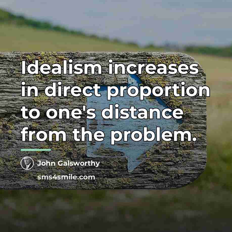 “Idealism increases in direct proportion to one's distance from the…” quote by John Galsworthy