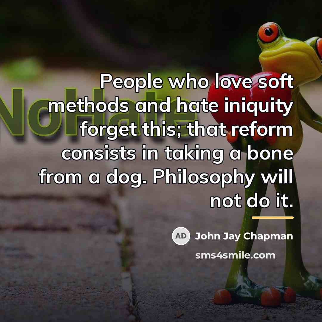 “People who love soft methods and hate iniquity forget this;…” quote by John Jay Chapman