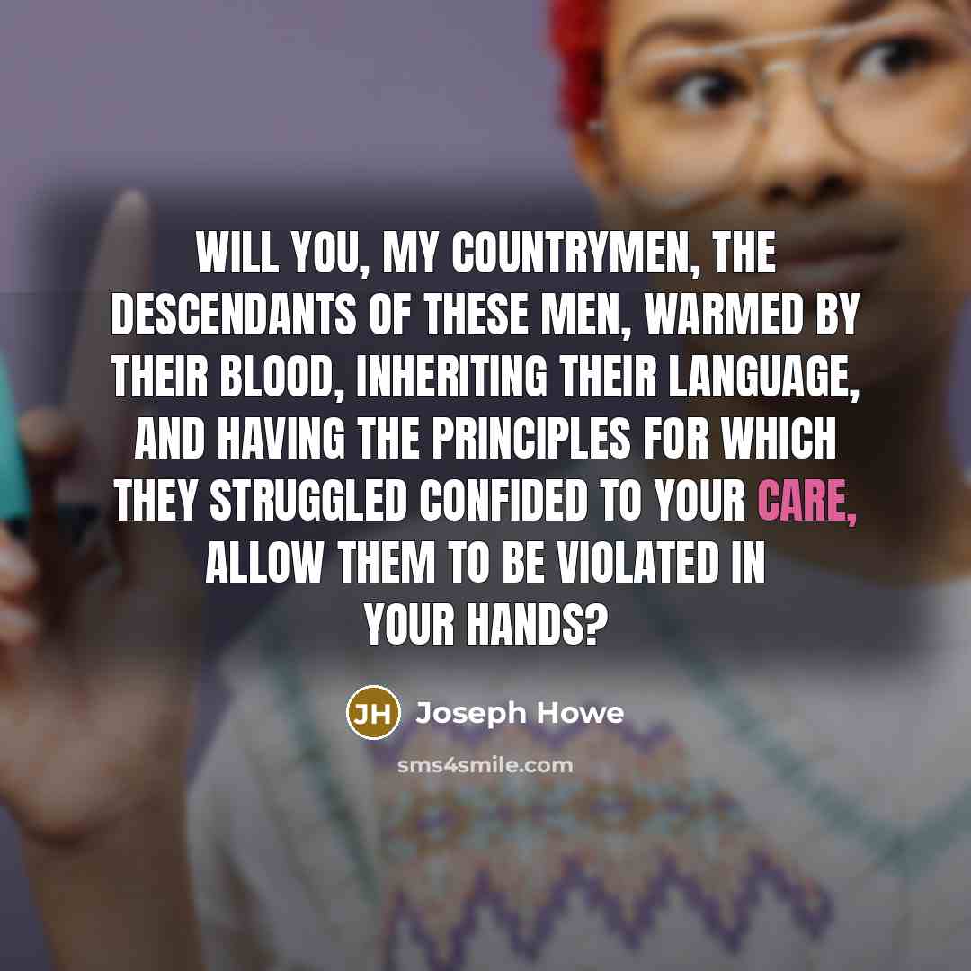 “Will you, my countrymen, the descendants of these men, warmed…” quote by Joseph Howe