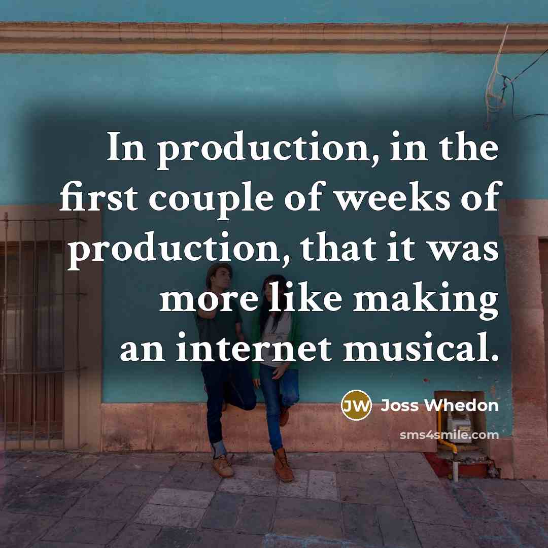 “In production, in the first couple of weeks of production,…” quote by Joss Whedon