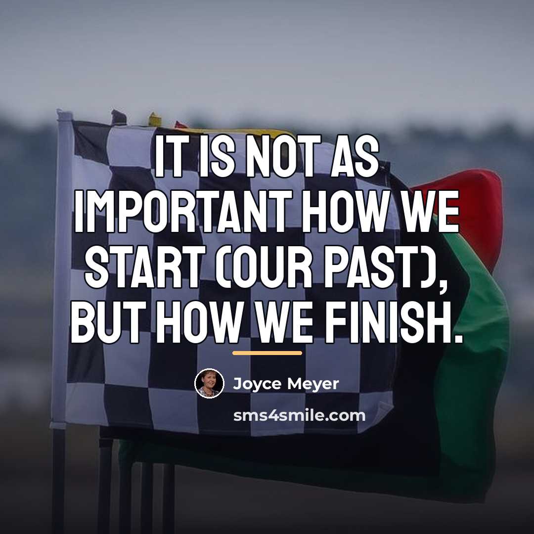“It is not as important how we start (our past),…” quote by Joyce Meyer
