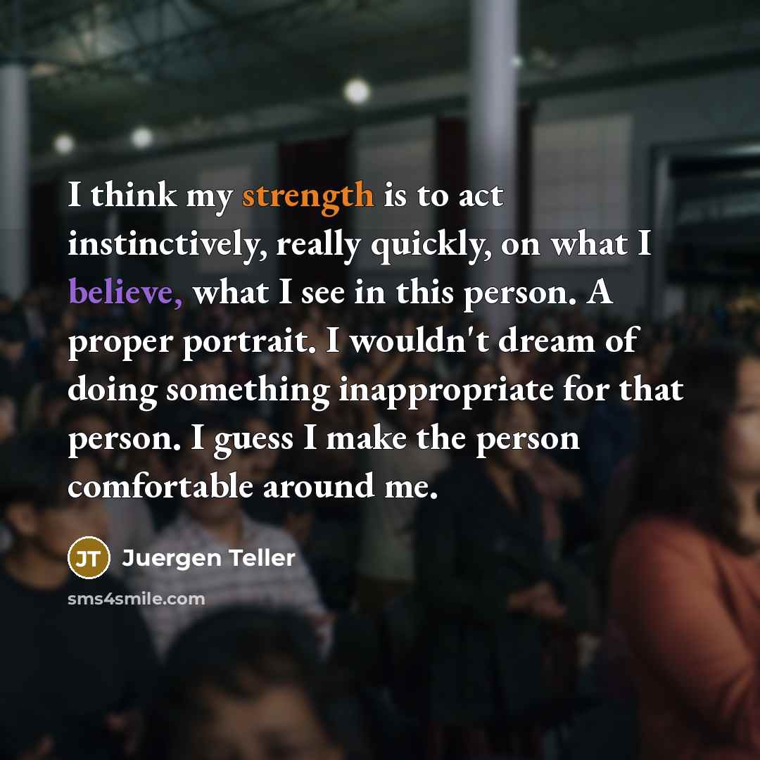 “I think my strength is to act instinctively, really quickly,…” quote by Juergen Teller