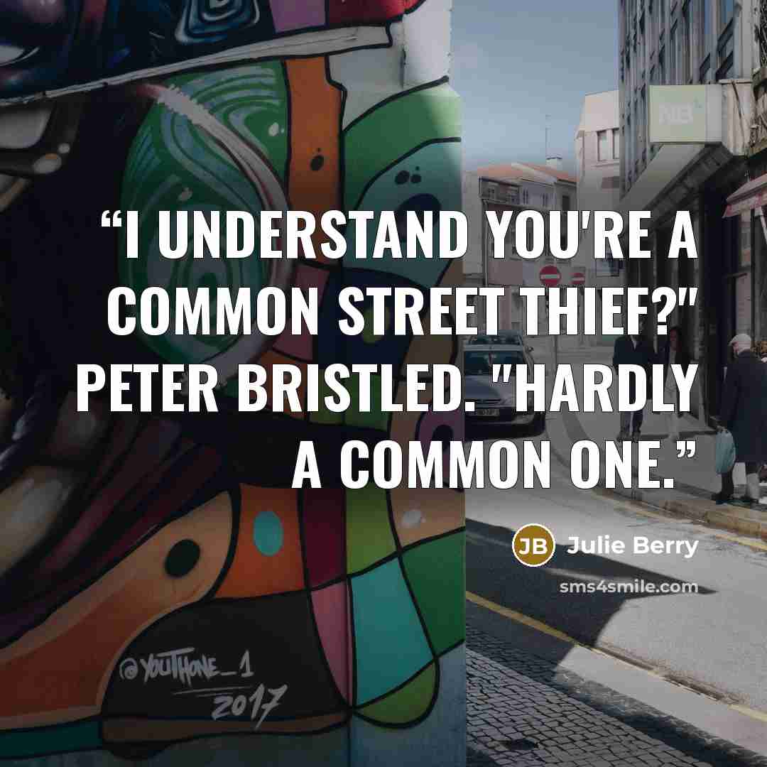 “I understand you're a common street thief?" Peter bristled. "Hardly a common one.” quote by Julie Berry