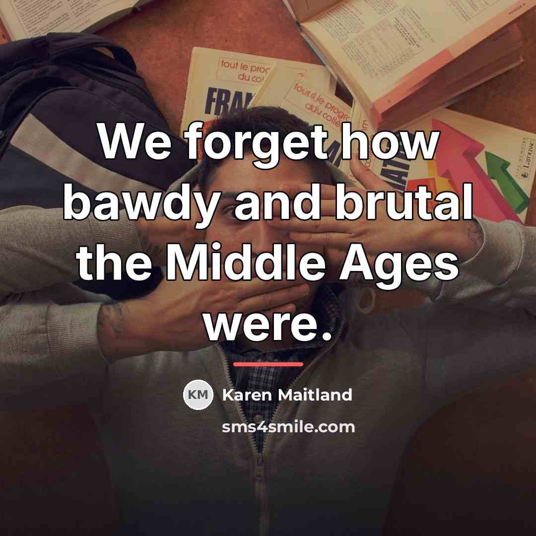 “We forget how bawdy and brutal the Middle Ages were.…” quote by Karen Maitland