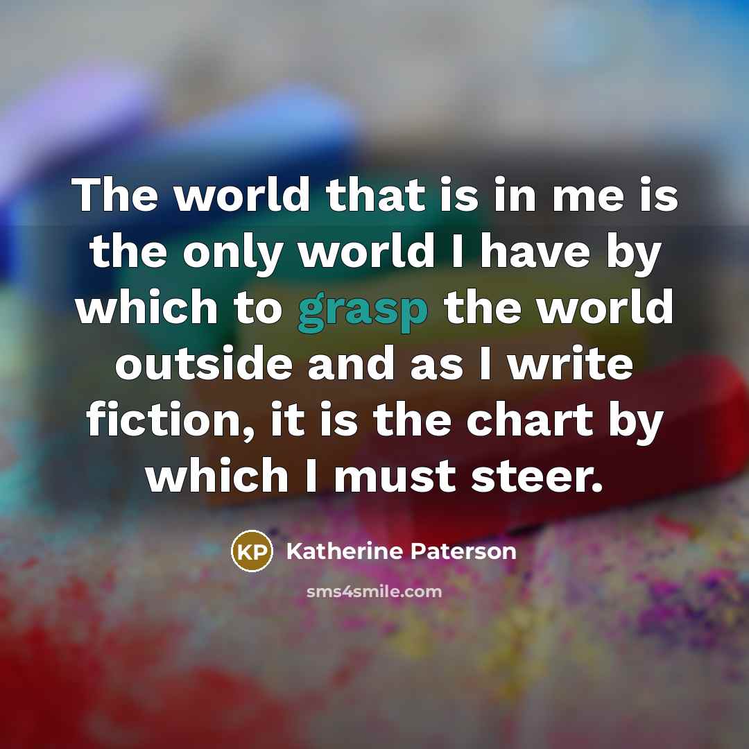 “The world that is in me is the only world…” quote by Katherine Paterson