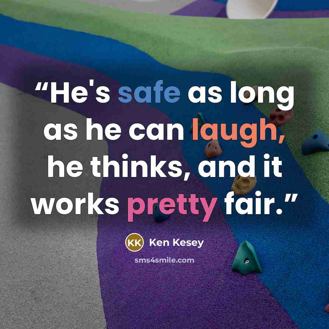 “He's safe as long as he can laugh, he thinks, and it works pretty fair.” quote by Ken Kesey