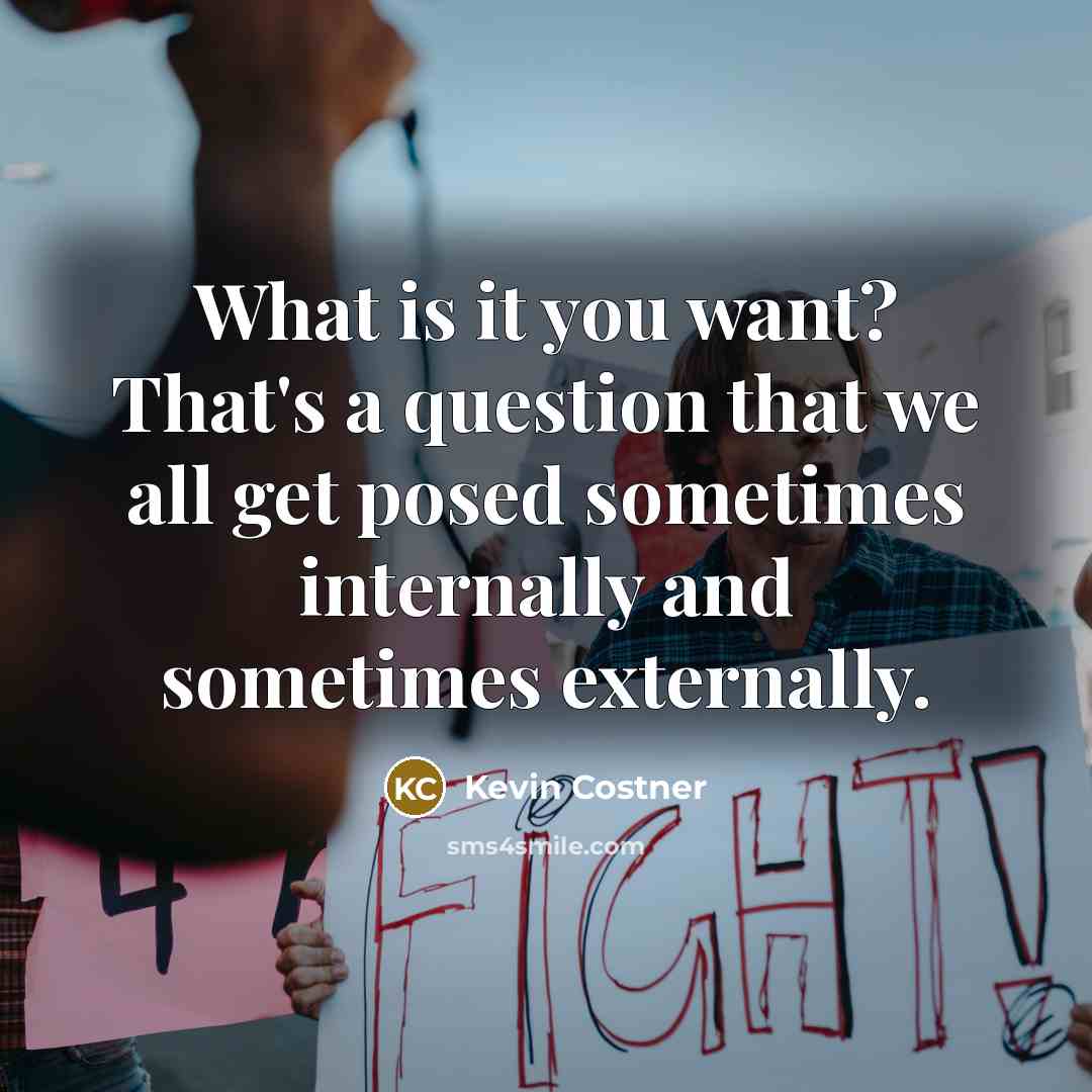 “What is it you want? That's a question that we…” quote by Kevin Costner