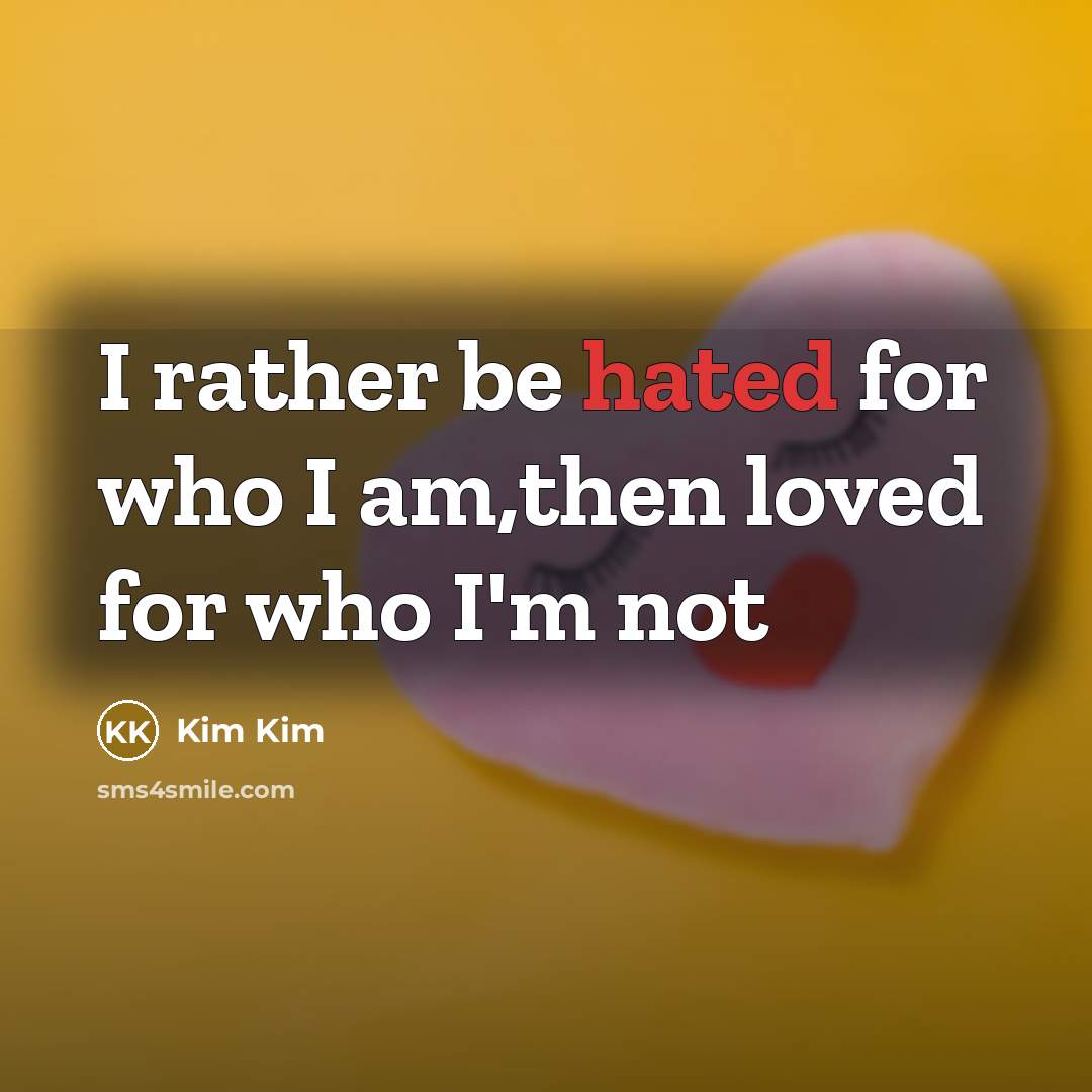 “I rather be hated for who I am,then loved for…” quote by Kim Kim