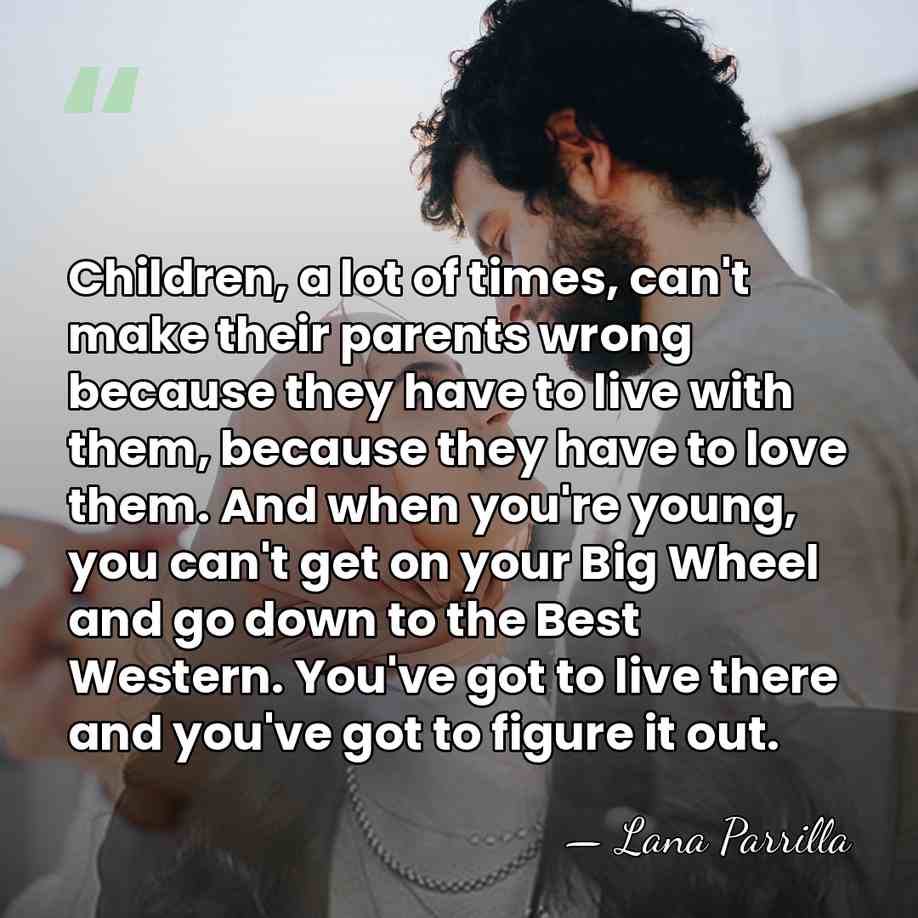 Children, a lot of times, can't make their parents wrong because they&hellip; - Lana Parrilla