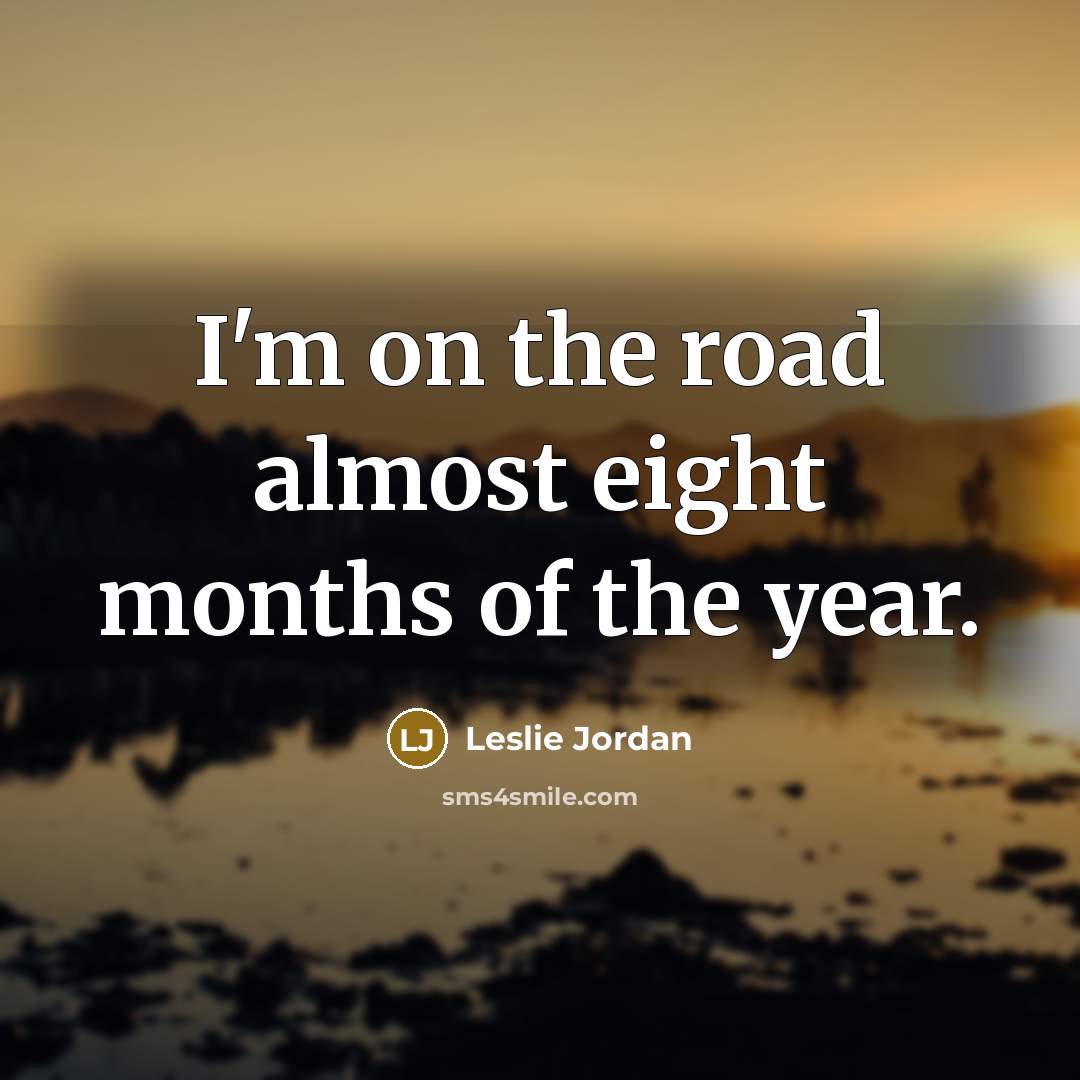 “I'm on the road almost eight months of the year.…” quote by Leslie Jordan
