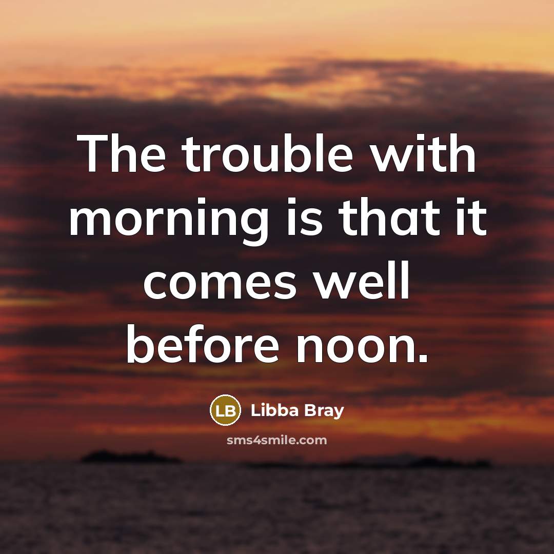 “The trouble with morning is that it comes well before…” quote by Libba Bray