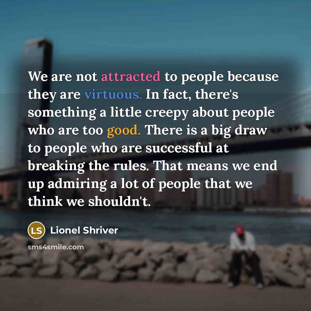 “We are not attracted to people because they are virtuous.…” quote by Lionel Shriver
