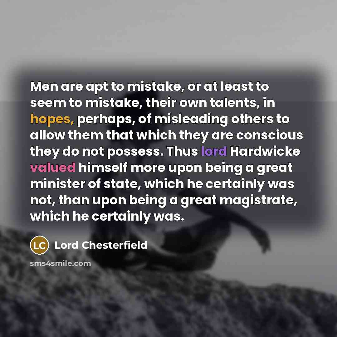 “Men are apt to mistake, or at least to seem…” quote by Lord Chesterfield