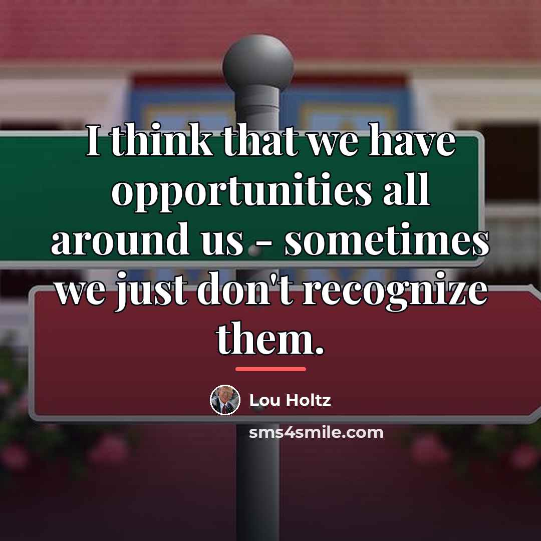 “I think that we have opportunities all around us -…” quote by Lou Holtz