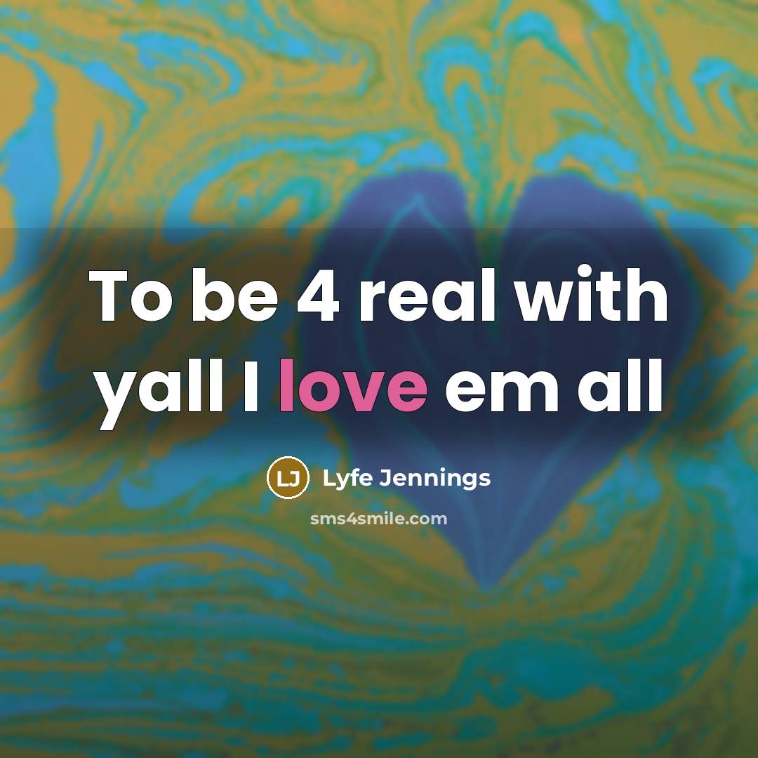 “To be 4 real with yall I love em all…” quote by Lyfe Jennings